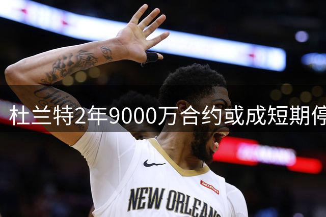 杜兰特2年9000万合约或成短期停留？